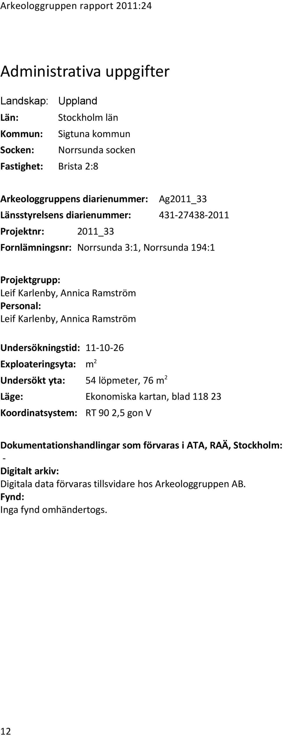 Personal: Leif Karlenby, Annica Ramström Undersökningstid: 11-10-26 Exploateringsyta: m2 Undersökt yta: 54 löpmeter, 76 m2 Läge: Ekonomiska kartan, blad 118 23 Koordinatsystem: RT