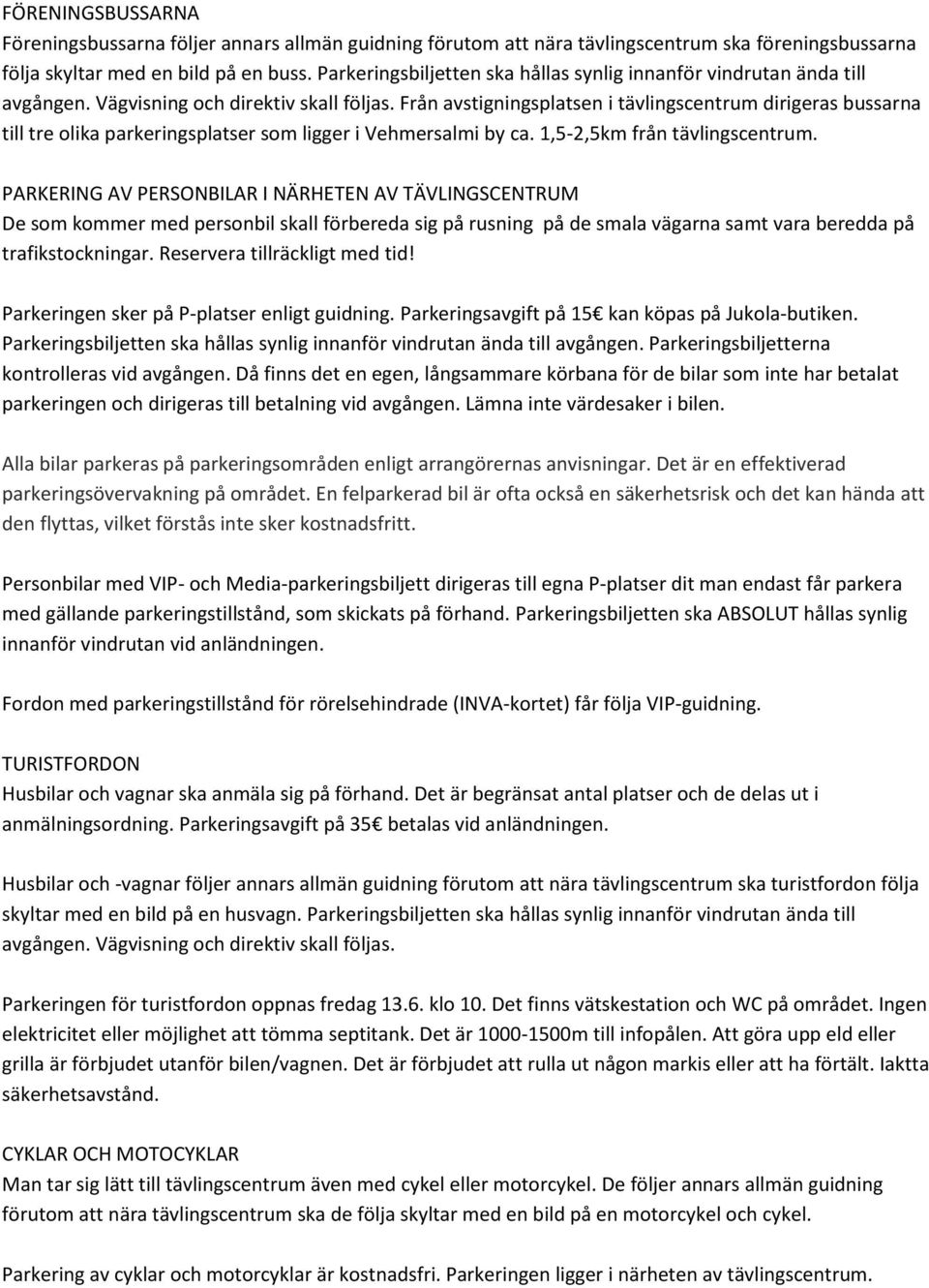 Från avstigningsplatsen i tävlingscentrum dirigeras bussarna till tre olika parkeringsplatser som ligger i Vehmersalmi by ca. 1,5-2,5km från tävlingscentrum.