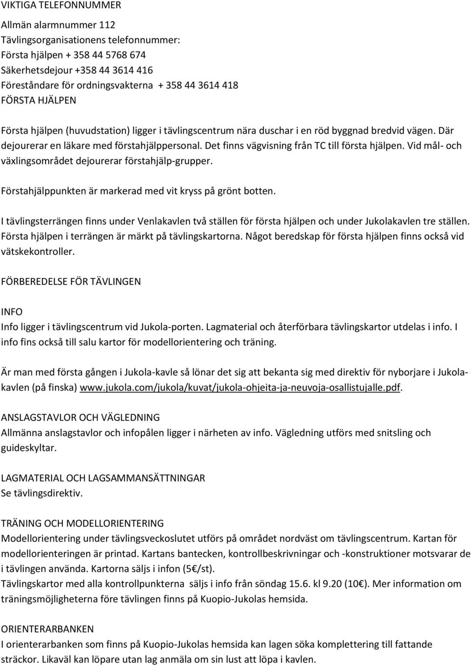 Det finns vägvisning från TC till första hjälpen. Vid mål- och växlingsområdet dejourerar förstahjälp-grupper. Förstahjälppunkten är markerad med vit kryss på grönt botten.