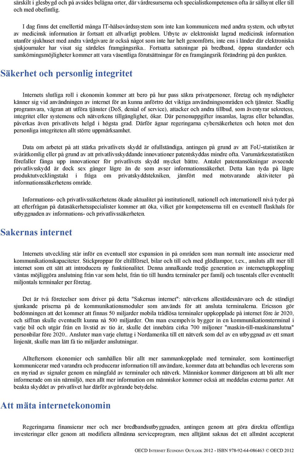 Utbyte av elektroniskt lagrad medicinsk information utanför sjukhuset med andra vårdgivare är också något som inte har helt genomförts, inte ens i länder där elektroniska sjukjournaler har visat sig