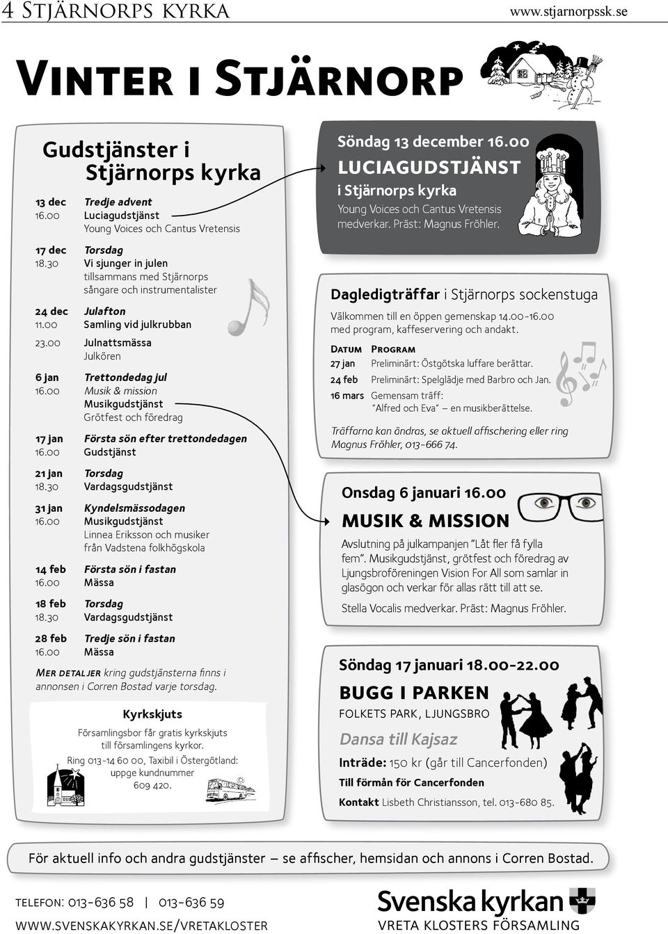 00 Musik & mission Musikgudstjänst Grötfest och föredrag 17 jan Första sön efter trettondedagen 16.00 Gudstjänst 21 jan Torsdag 18.30 Vardagsgudstjänst 31 jan Kyndelsmässodagen 16.