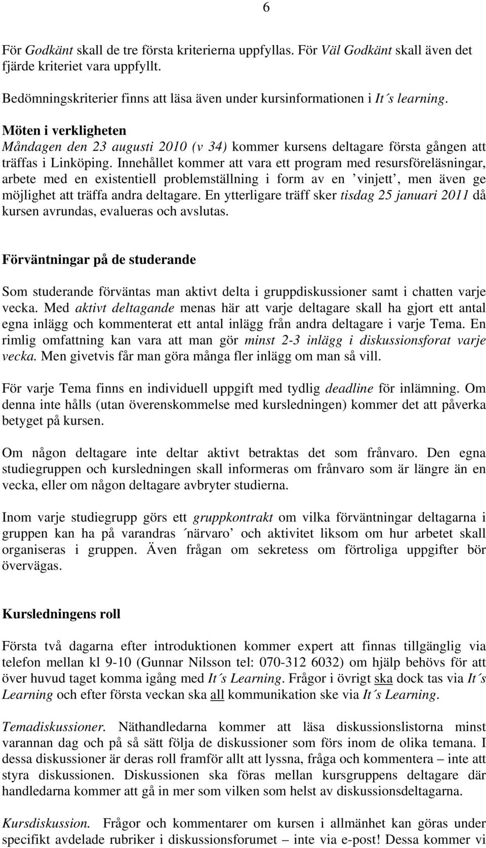 Innehållet kommer att vara ett program med resursföreläsningar, arbete med en existentiell problemställning i form av en vinjett, men även ge möjlighet att träffa andra deltagare.