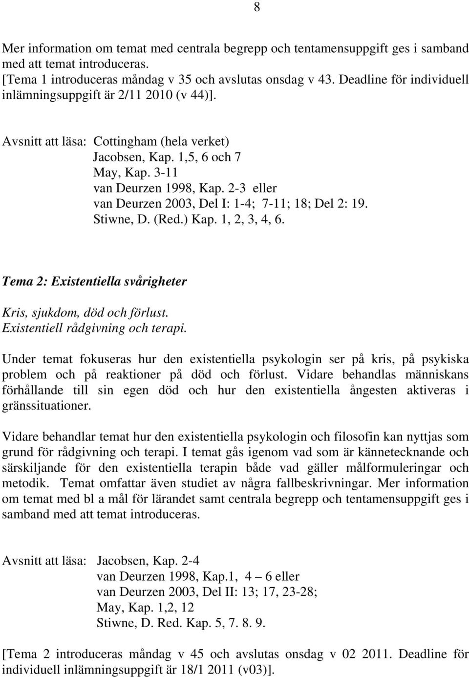 2-3 eller van Deurzen 2003, Del I: 1-4; 7-11; 18; Del 2: 19. Stiwne, D. (Red.) Kap. 1, 2, 3, 4, 6. Tema 2: Existentiella svårigheter Kris, sjukdom, död och förlust. Existentiell rådgivning och terapi.