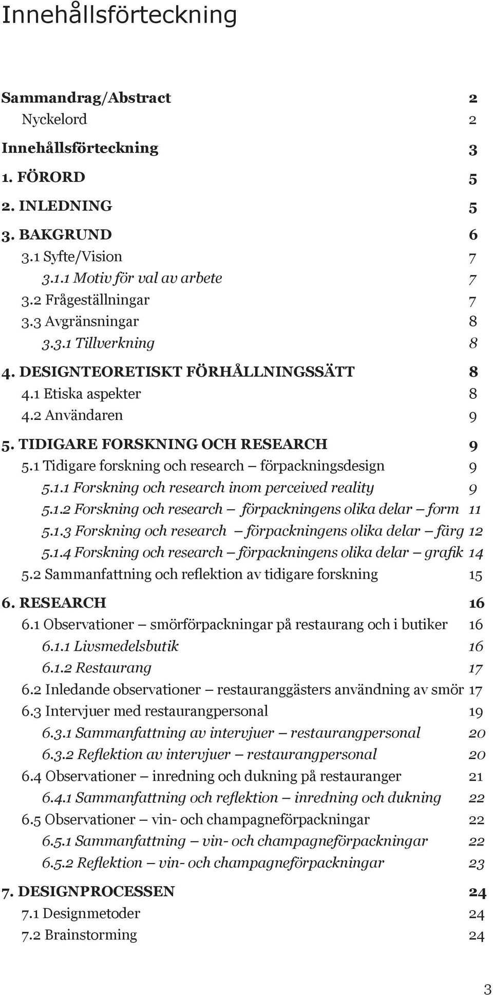 1 Tidigare forskning och research förpackningsdesign 9 5.1.1 Forskning och research inom perceived reality 9 5.1.2 Forskning och research förpackningens olika delar form 11 5.1.3 Forskning och research förpackningens olika delar färg 12 5.