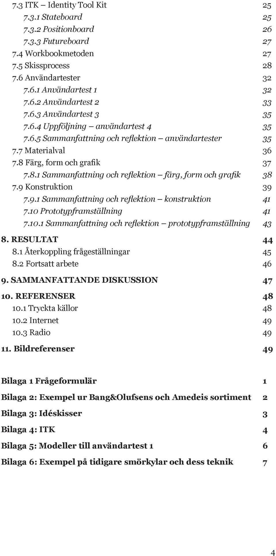 9 Konstruktion 39 7.9.1 Sammanfattning och reflektion konstruktion 41 7.10 Prototypframställning 41 7.10.1 Sammanfattning och reflektion prototypframställning 43 8. RESULTAT 44 8.