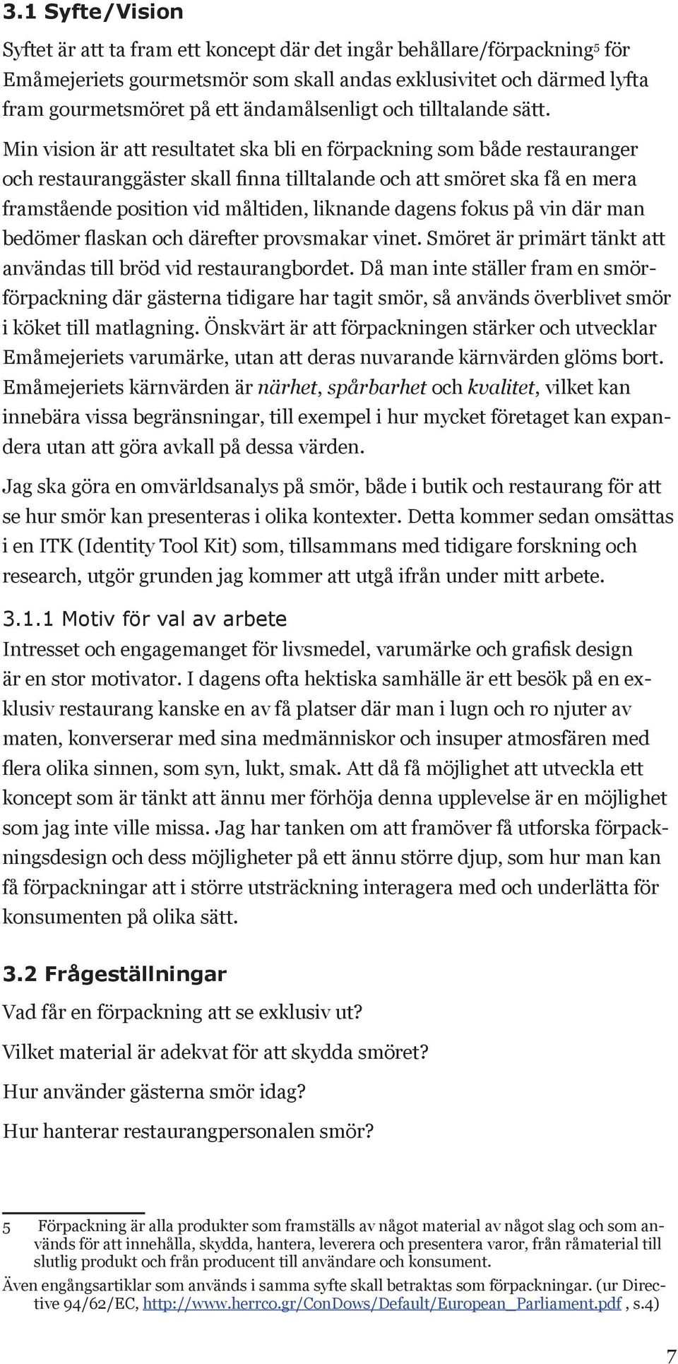 Min vision är att resultatet ska bli en förpackning som både restauranger och restauranggäster skall finna tilltalande och att smöret ska få en mera framstående position vid måltiden, liknande dagens