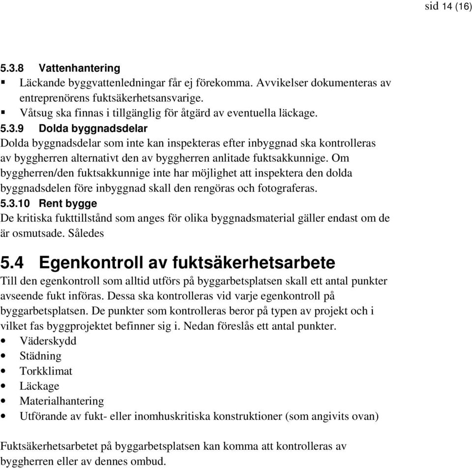 9 Dolda byggnadsdelar Dolda byggnadsdelar som inte kan inspekteras efter inbyggnad ska kontrolleras av byggherren alternativt den av byggherren anlitade fuktsakkunnige.