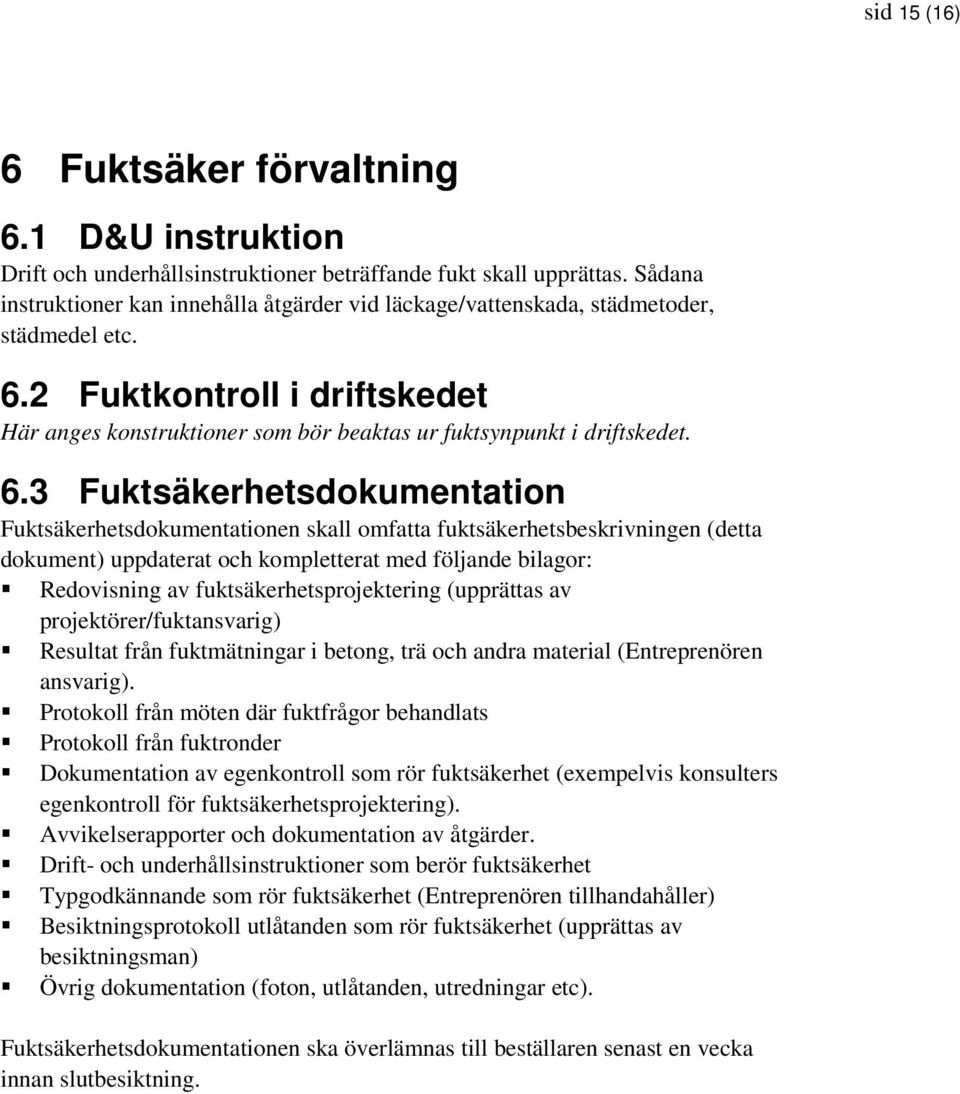 6.3 Fuktsäkerhetsdokumentation Fuktsäkerhetsdokumentationen skall omfatta fuktsäkerhetsbeskrivningen (detta dokument) uppdaterat och kompletterat med följande bilagor: Redovisning av