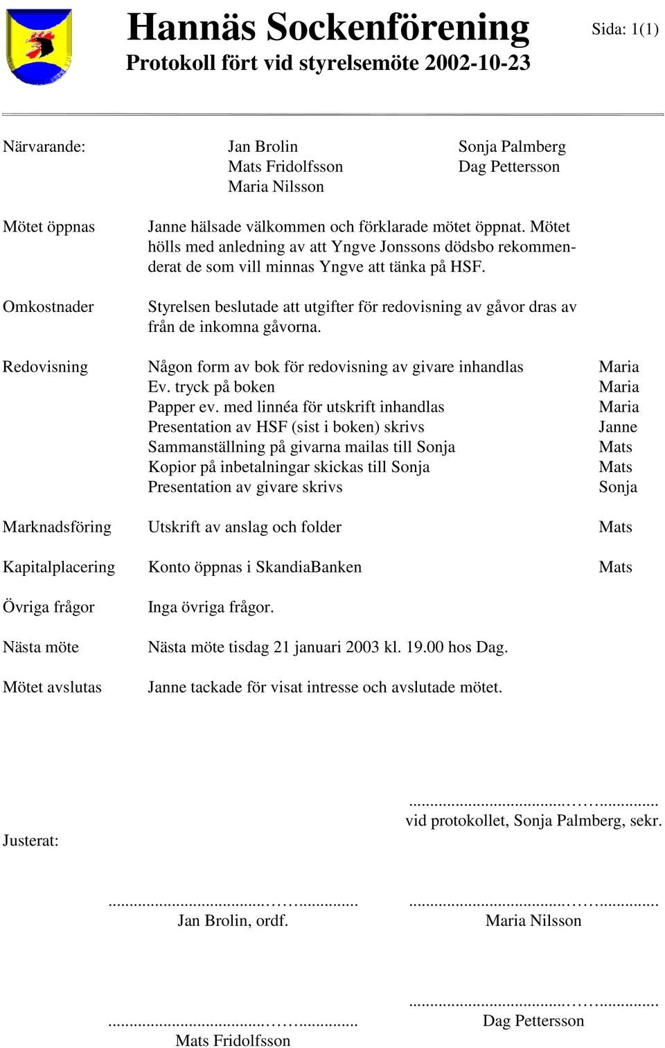 Styrelsen beslutade att utgifter för redovisning av gåvor dras av från de inkomna gåvorna. Redovisning Någon form av bok för redovisning av givare inhandlas Ev. tryck på boken Papper ev.