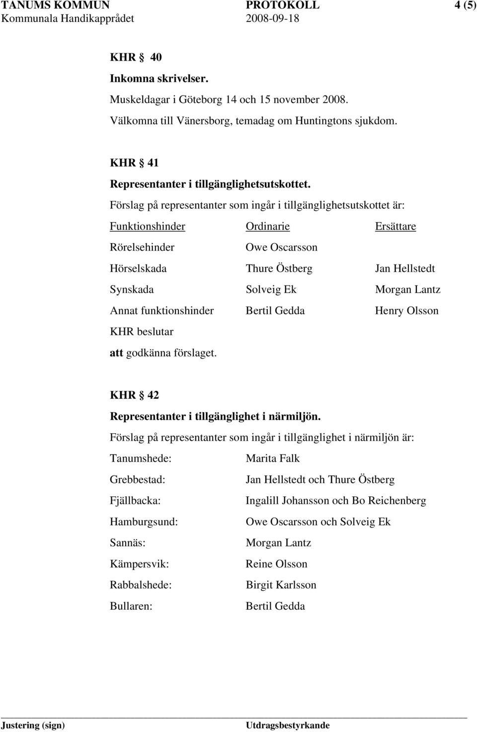 Förslag på representanter som ingår i tillgänglighetsutskottet är: Funktionshinder Ordinarie Ersättare Rörelsehinder Owe Oscarsson Hörselskada Thure Östberg Jan Hellstedt Synskada Solveig Ek Morgan