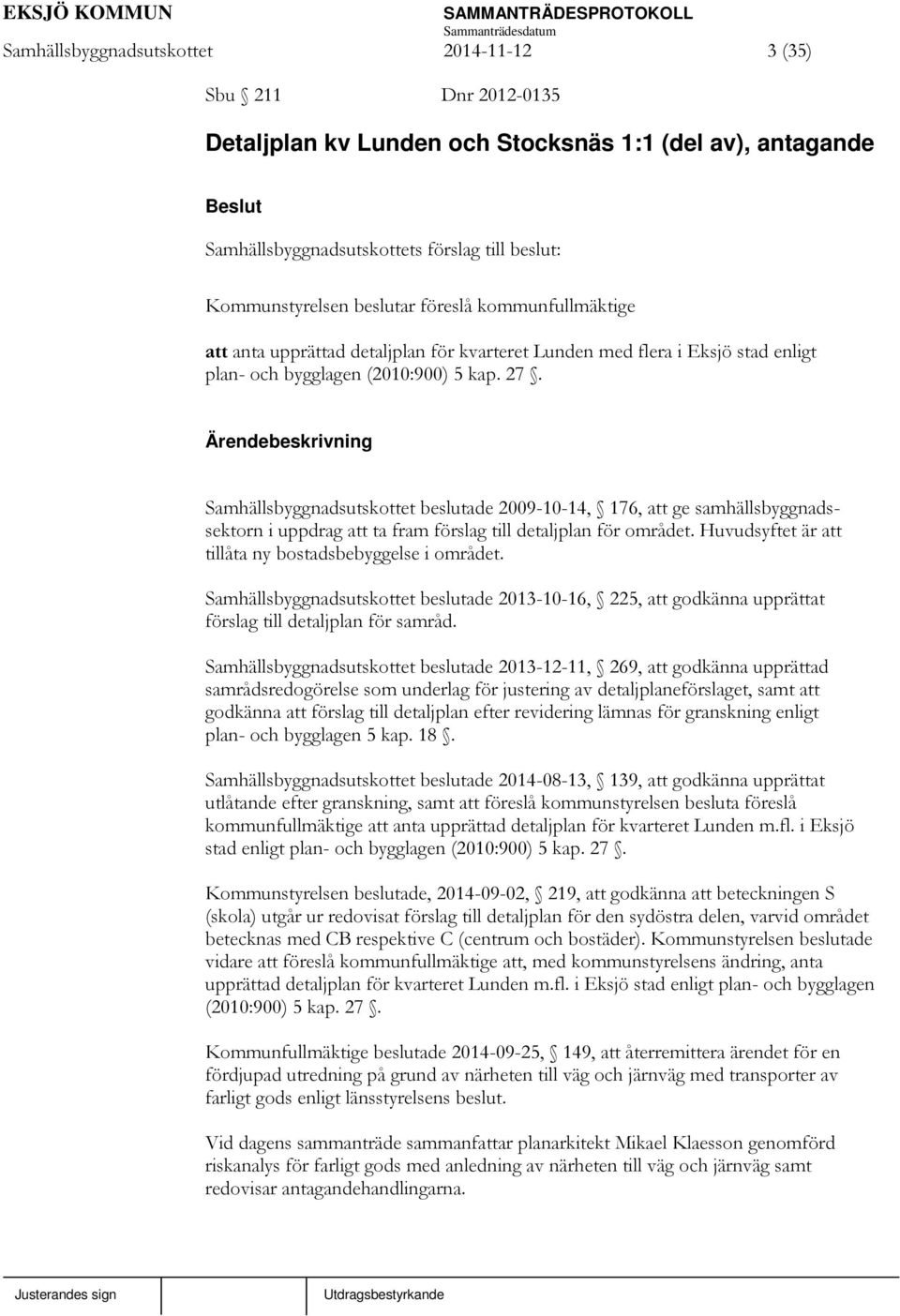 Samhällsbyggnadsutskottet beslutade 2009-10-14, 176, att ge samhällsbyggnadssektorn i uppdrag att ta fram förslag till detaljplan för området.