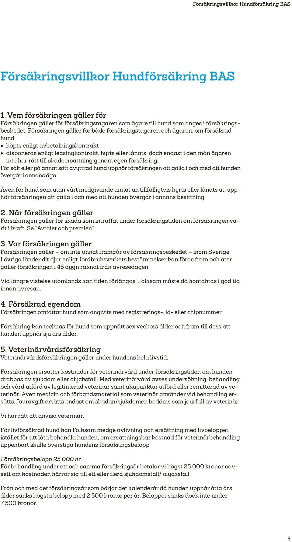 Försäkringen gäller för både försäkringstagaren och ägaren, om försäkrad hund köpts enligt avbetalningskontrakt disponeras enligt leasingkontrakt, hyrts eller lånats, dock endast i den mån ägaren