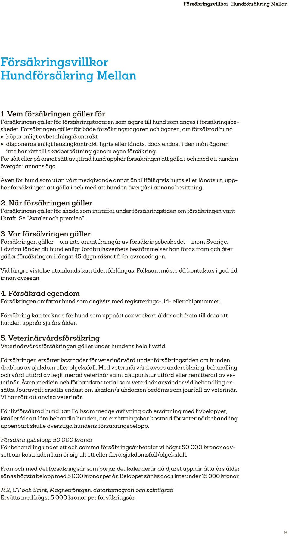 Försäkringen gäller för både försäkringstagaren och ägaren, om försäkrad hund köpts enligt avbetalningskontrakt disponeras enligt leasingkontrakt, hyrts eller lånats, dock endast i den mån ägaren