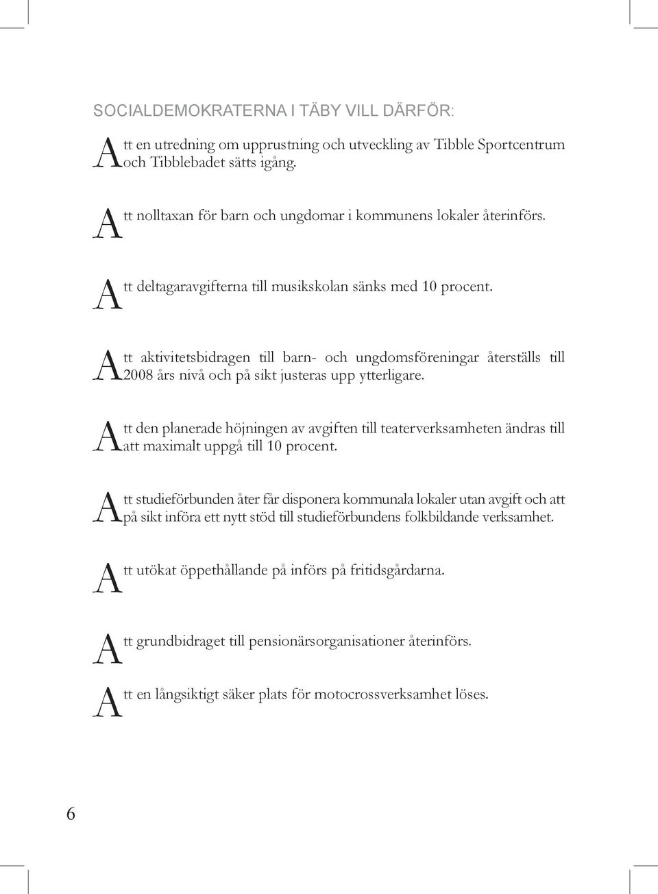 Att aktivitetsbidragen till barn- och ungdomsföreningar återställs till 2008 års nivå och på sikt justeras upp ytterligare.