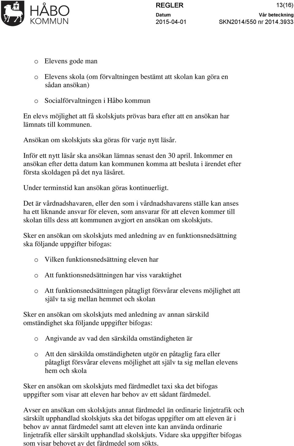 Inkommer en ansökan efter detta datum kan kommunen komma att besluta i ärendet efter första skoldagen på det nya läsåret. Under terminstid kan ansökan göras kontinuerligt.