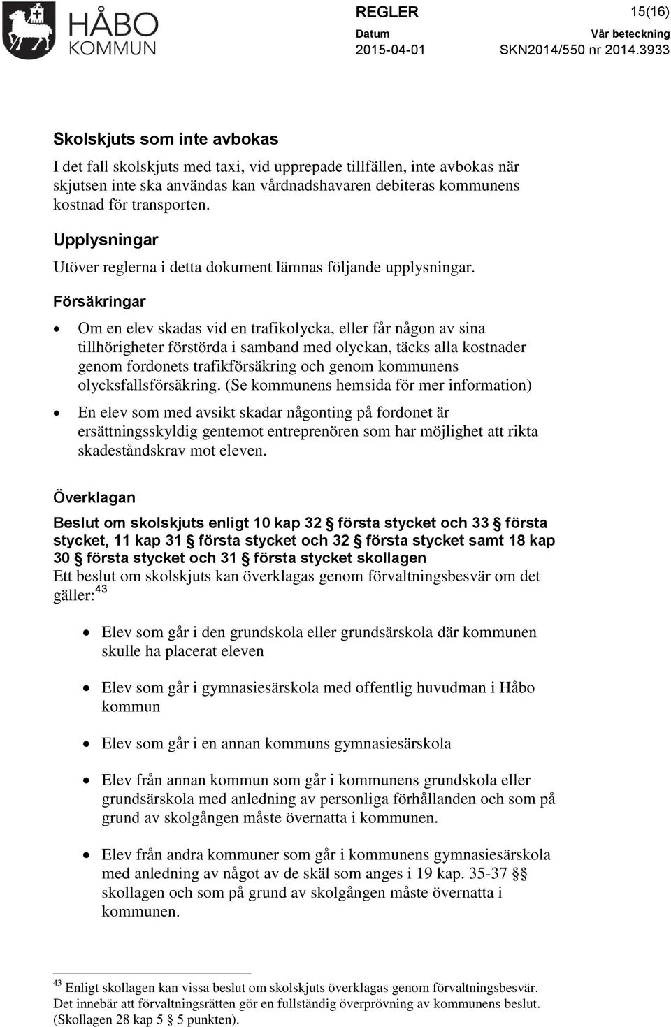 Försäkringar Om en elev skadas vid en trafikolycka, eller får någon av sina tillhörigheter förstörda i samband med olyckan, täcks alla kostnader genom fordonets trafikförsäkring och genom kommunens