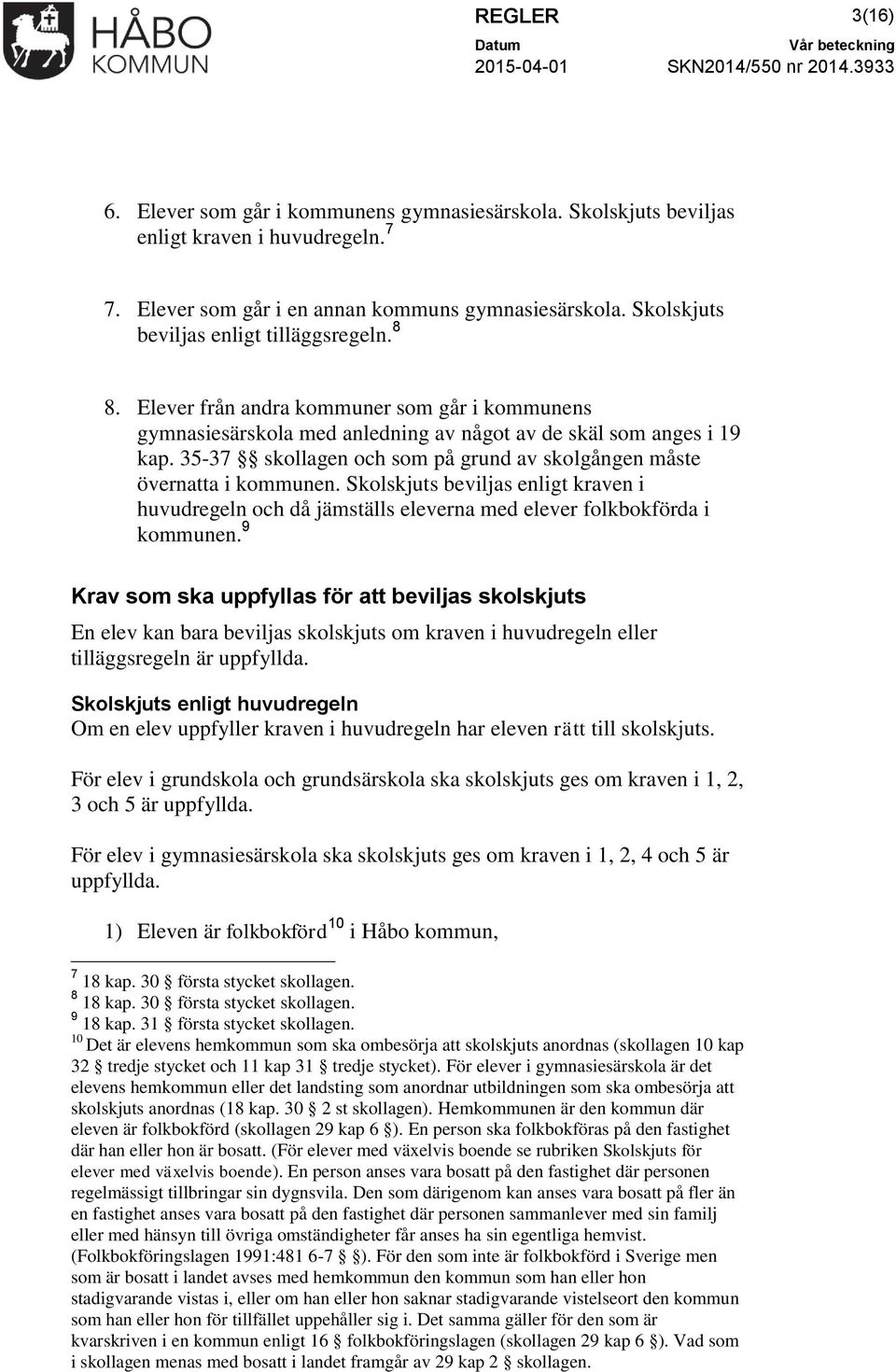 35-37 skollagen och som på grund av skolgången måste övernatta i kommunen. Skolskjuts beviljas enligt kraven i huvudregeln och då jämställs eleverna med elever folkbokförda i kommunen.