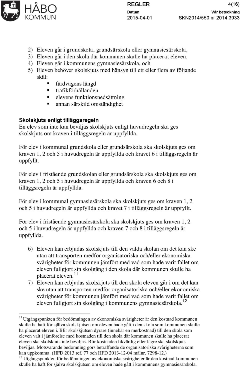 tilläggsregeln En elev som inte kan beviljas skolskjuts enligt huvudregeln ska ges skolskjuts om kraven i tilläggsregeln är uppfyllda.