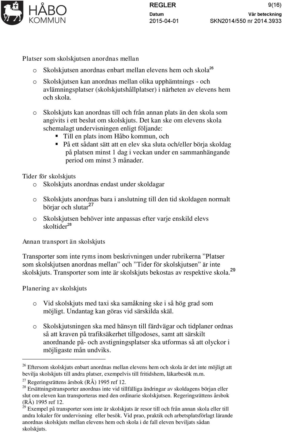 Det kan ske om elevens skola schemalagt undervisningen enligt följande: Till en plats inom Håbo kommun, och På ett sådant sätt att en elev ska sluta och/eller börja skoldag på platsen minst 1 dag i