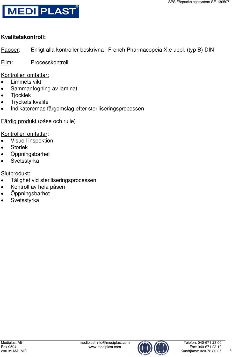 färgomslag efter steriliseringsprocessen Färdig produkt (påse och rulle) Kontrollen omfattar: Visuell inspektion Storlek