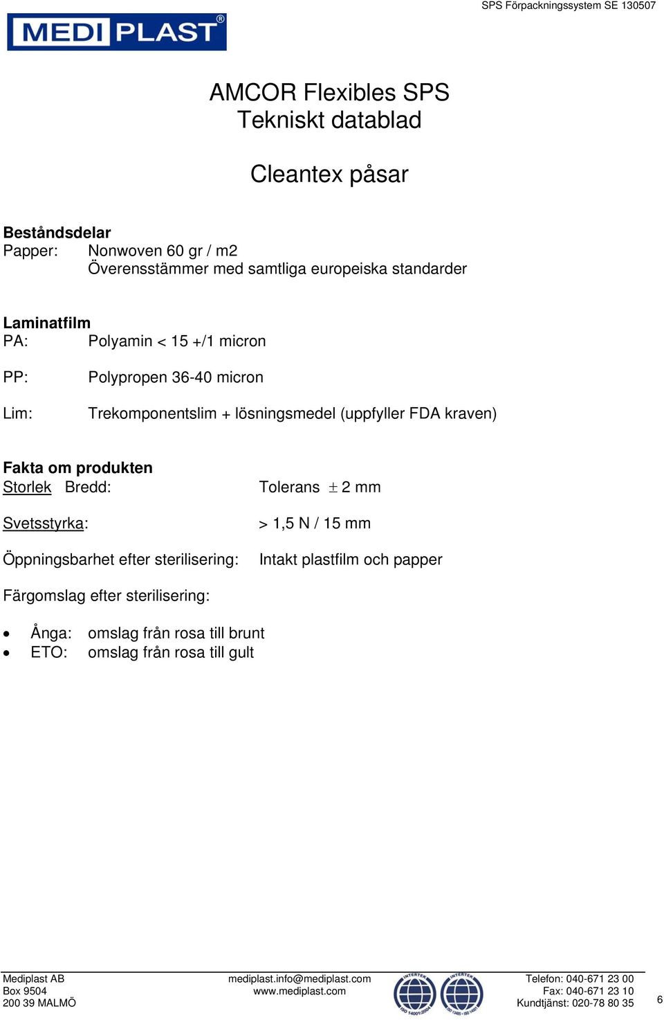 Fakta om produkten Storlek Bredd: Svetsstyrka: Öppningsbarhet efter sterilisering: Tolerans 2 mm > 1,5 N / 15 mm Intakt plastfilm och