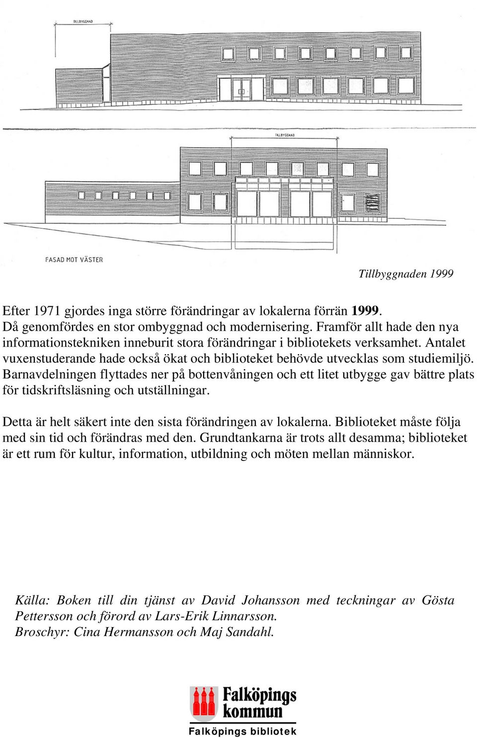 Barnavdelningen flyttades ner på bottenvåningen och ett litet utbygge gav bättre plats för tidskriftsläsning och utställningar. Detta är helt säkert inte den sista förändringen av lokalerna.