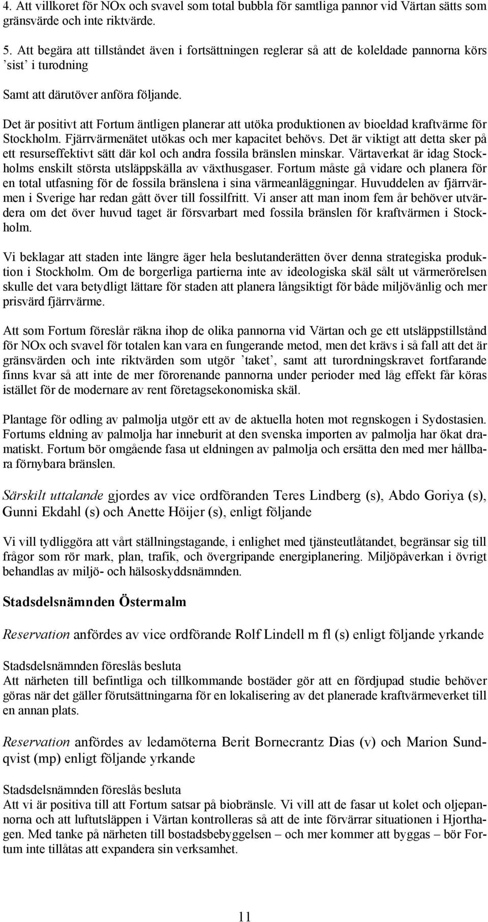 Det är positivt att Fortum äntligen planerar att utöka produktionen av bioeldad kraftvärme för Stockholm. Fjärrvärmenätet utökas och mer kapacitet behövs.