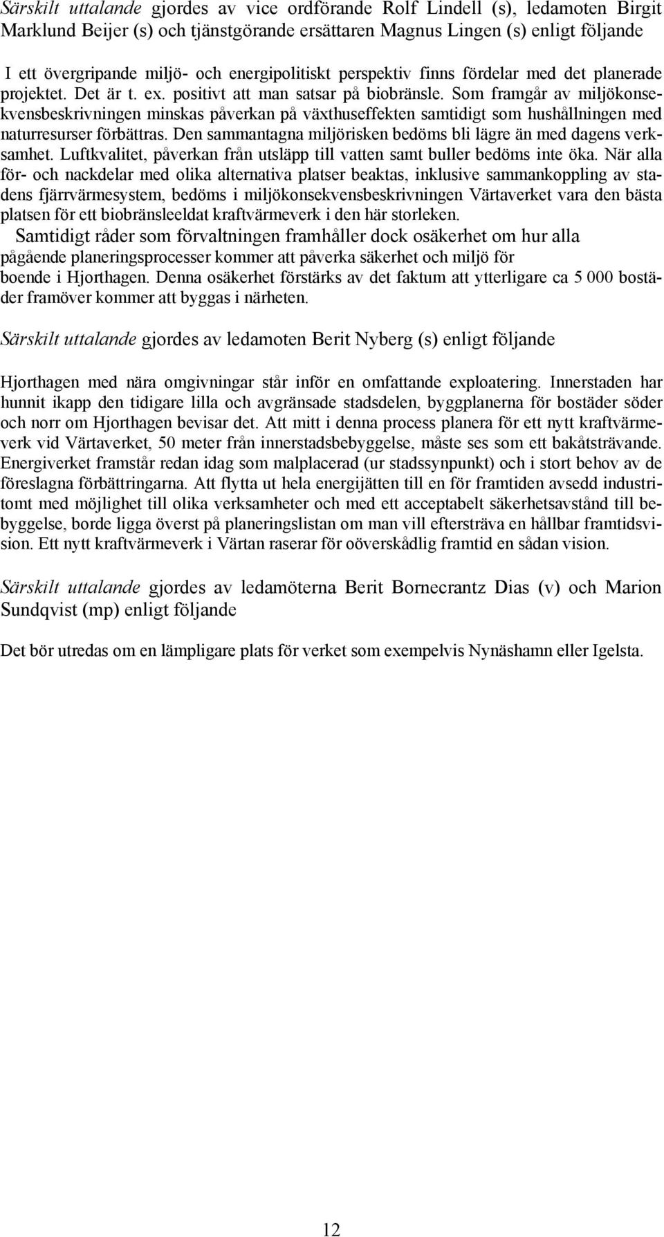 Som framgår av miljökonsekvensbeskrivningen minskas påverkan på växthuseffekten samtidigt som hushållningen med naturresurser förbättras.