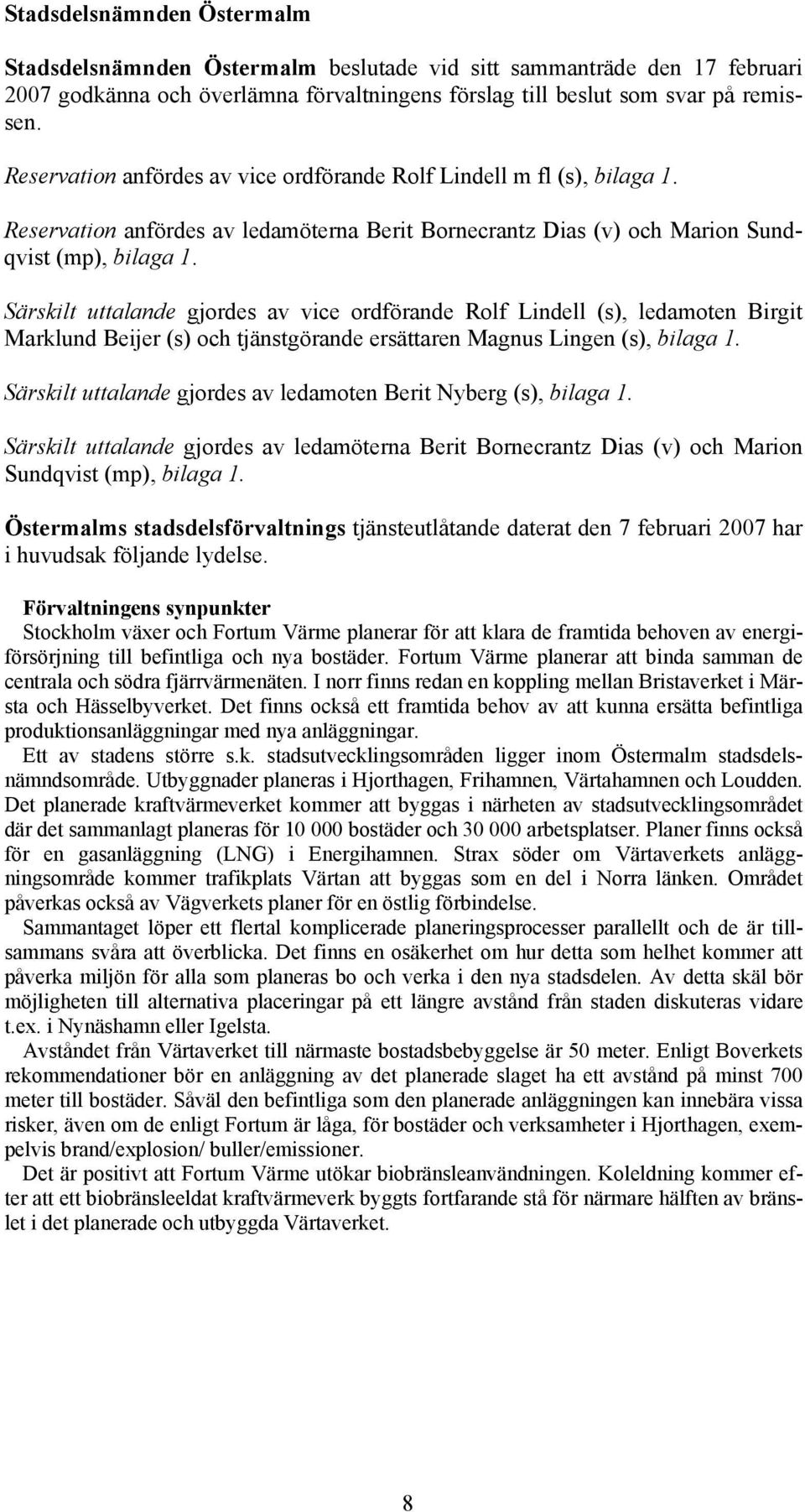 Särskilt uttalande gjordes av vice ordförande Rolf Lindell (s), ledamoten Birgit Marklund Beijer (s) och tjänstgörande ersättaren Magnus Lingen (s), bilaga 1.