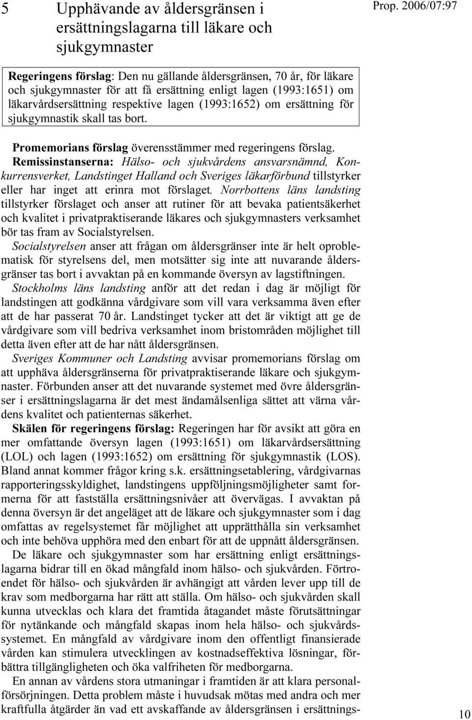 Remissinstanserna: Hälso- och sjukvårdens ansvarsnämnd, Konkurrensverket, Landstinget Halland och Sveriges läkarförbund tillstyrker eller har inget att erinra mot förslaget.