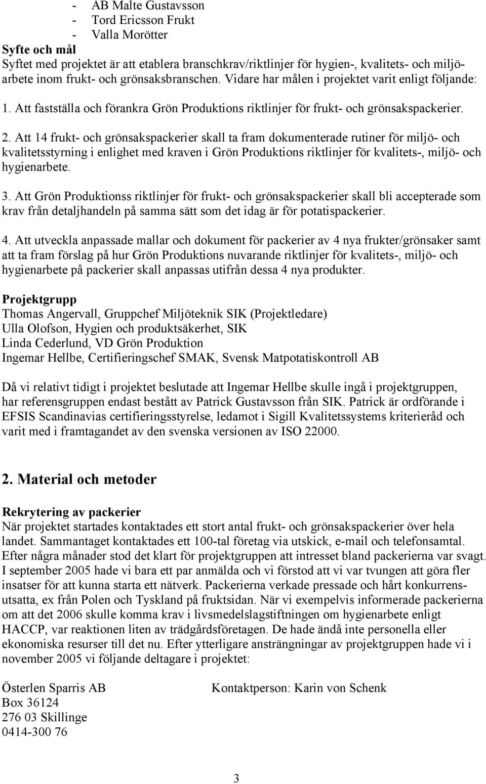 Att 14 frukt- och grönsakspackerier skall ta fram dokumenterade rutiner för miljö- och kvalitetsstyrning i enlighet med kraven i Grön Produktions riktlinjer för kvalitets-, miljö- och hygienarbete. 3.