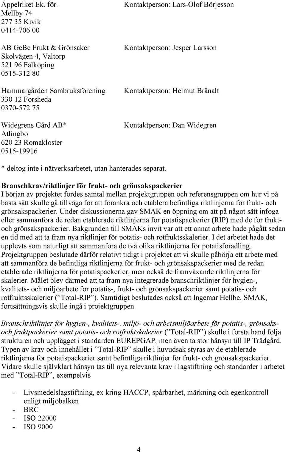 620 23 Romakloster 0515-19916 Kontaktperson: Lars-Olof Börjesson Kontaktperson: Jesper Larsson Kontaktperson: Helmut Brånalt Kontaktperson: Dan Widegren * deltog inte i nätverksarbetet, utan