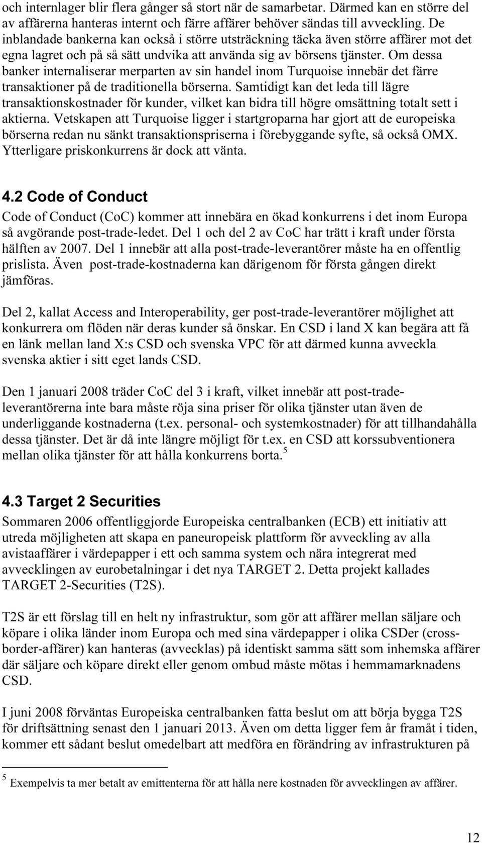 Om dessa banker internaliserar merparten av sin handel inom Turquoise innebär det färre transaktioner på de traditionella börserna.