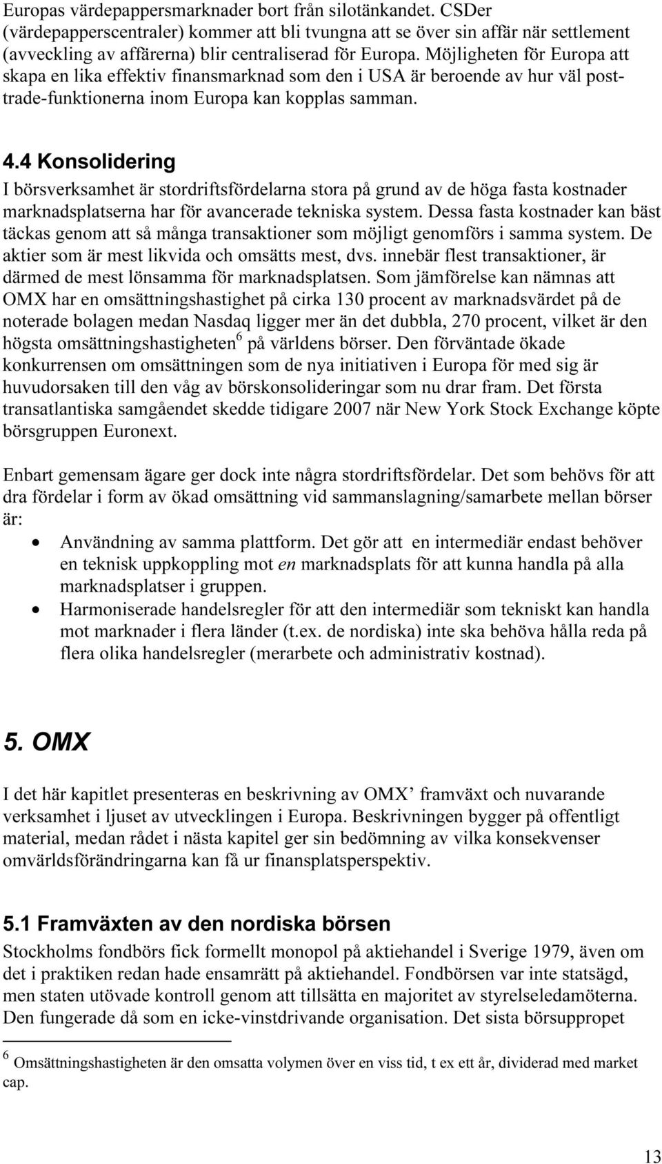 Möjligheten för Europa att skapa en lika effektiv finansmarknad som den i USA är beroende av hur väl posttrade-funktionerna inom Europa kan kopplas samman. 4.