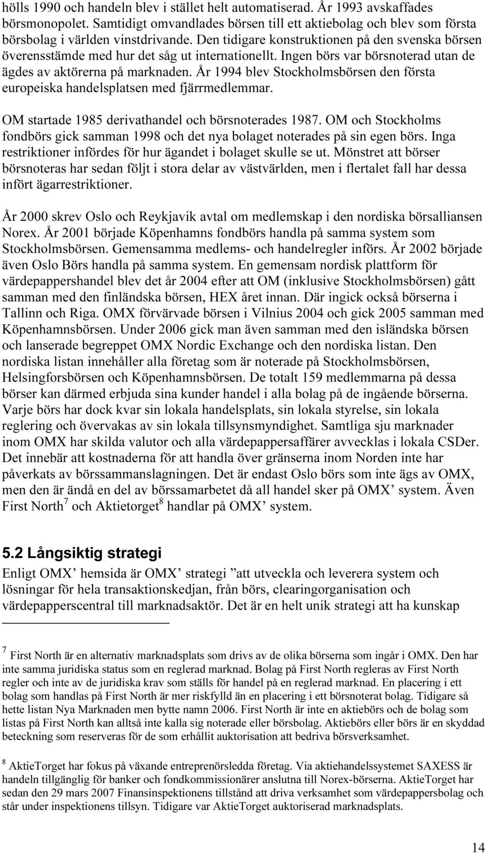 År 1994 blev Stockholmsbörsen den första europeiska handelsplatsen med fjärrmedlemmar. OM startade 1985 derivathandel och börsnoterades 1987.