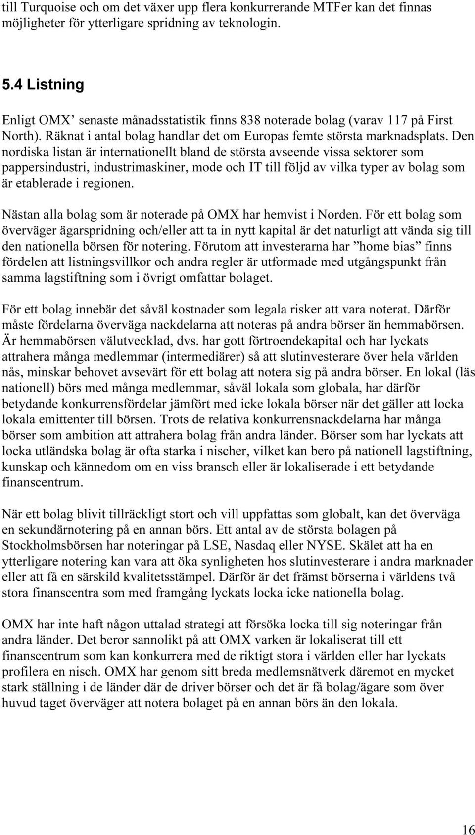 Den nordiska listan är internationellt bland de största avseende vissa sektorer som pappersindustri, industrimaskiner, mode och IT till följd av vilka typer av bolag som är etablerade i regionen.