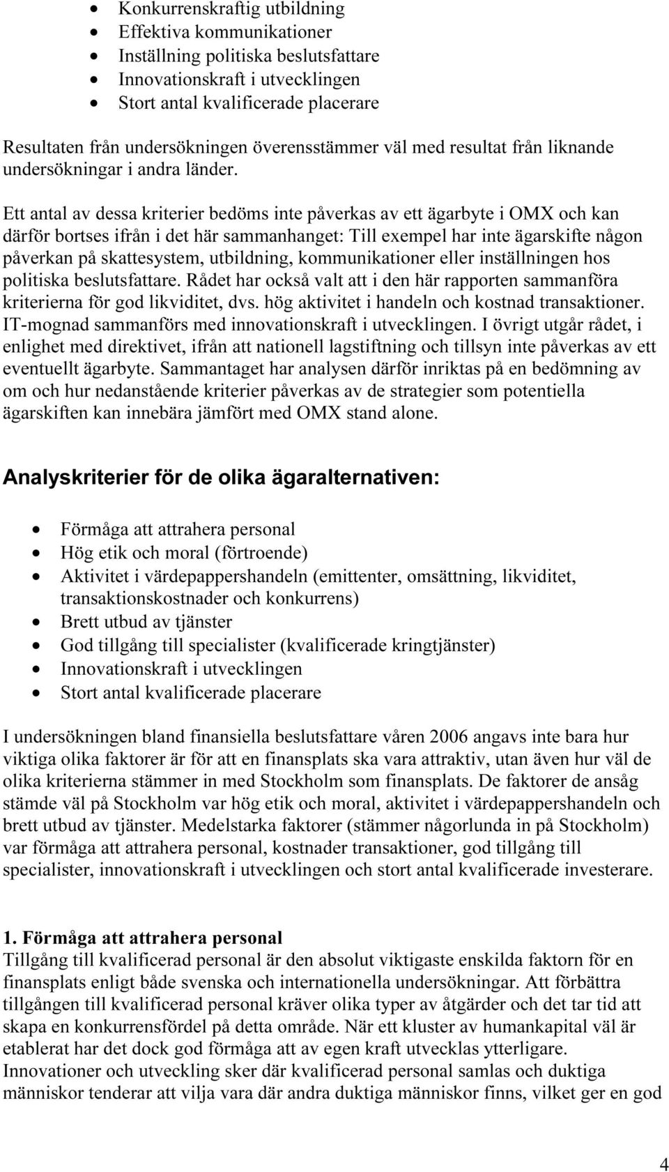 Ett antal av dessa kriterier bedöms inte påverkas av ett ägarbyte i OMX och kan därför bortses ifrån i det här sammanhanget: Till exempel har inte ägarskifte någon påverkan på skattesystem,