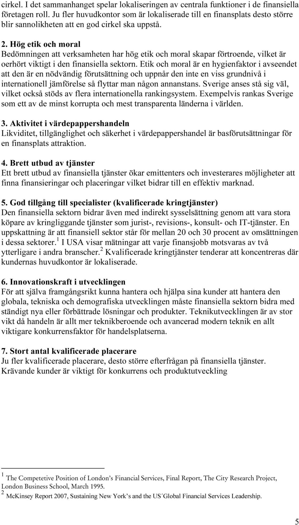 Hög etik och moral Bedömningen att verksamheten har hög etik och moral skapar förtroende, vilket är oerhört viktigt i den finansiella sektorn.