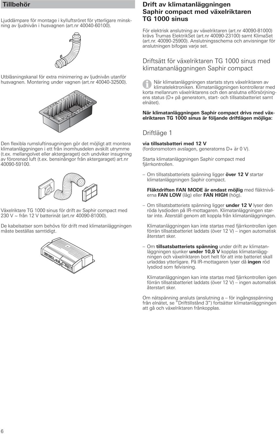 nr 40090-81000) krävs Trumas ElektrikSet (art.nr 40090-23100) samt KlimaSet (art.nr. 40090-25900). Anslutningsschema och anvisningar för anslutningen bifogas varje set.