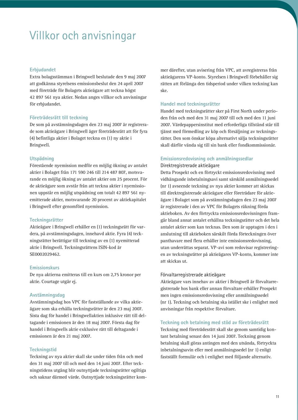 Företrädesrätt till teckning De som på avstämningsdagen den 23 maj 2007 är registrerade som aktieägare i Bringwell äger företrädesrätt att för fyra (4) befintliga aktier i Bolaget teckna en (1) ny