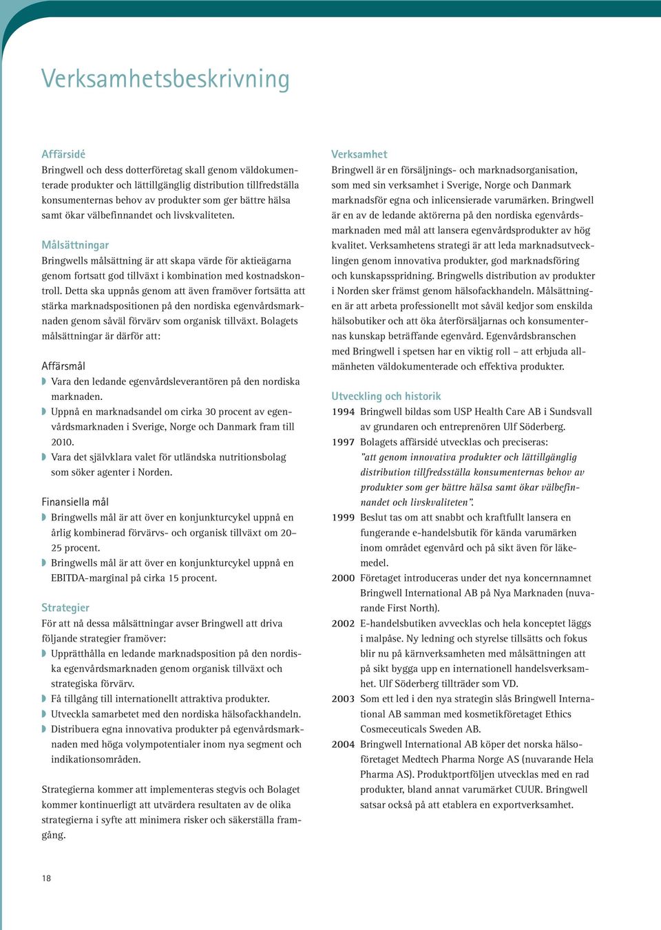 Detta ska uppnås genom att även framöver fortsätta att stärka marknadspositionen på den nordiska egenvårdsmarknaden genom såväl förvärv som organisk tillväxt.