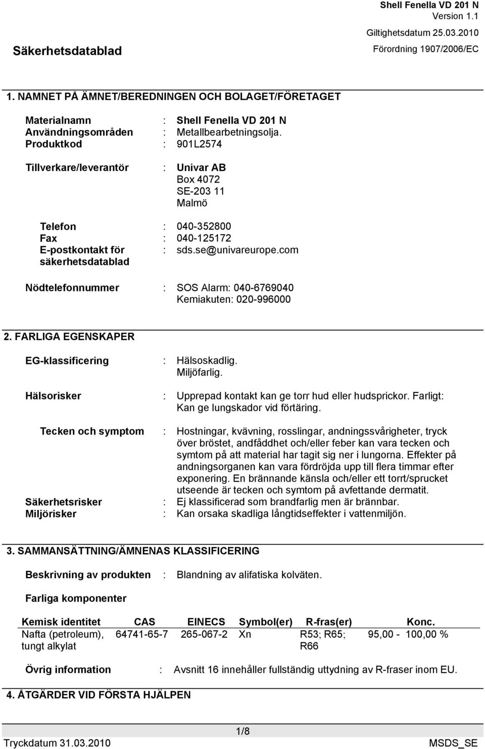 com Nödtelefonnummer : SOS Alarm: 040-6769040 Kemiakuten: 020-996000 2. FARLIGA EGENSKAPER EG-klassificering : Hälsoskadlig. Miljöfarlig.