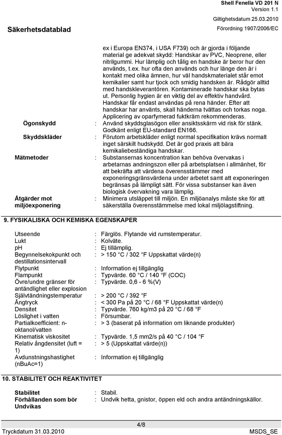 Efter att handskar har använts, skall händerna tvättas och torkas noga. Applicering av oparfymerad fuktkräm rekommenderas. Ögonskydd : Använd skyddsglasögon eller ansiktsskärm vid risk för stänk.