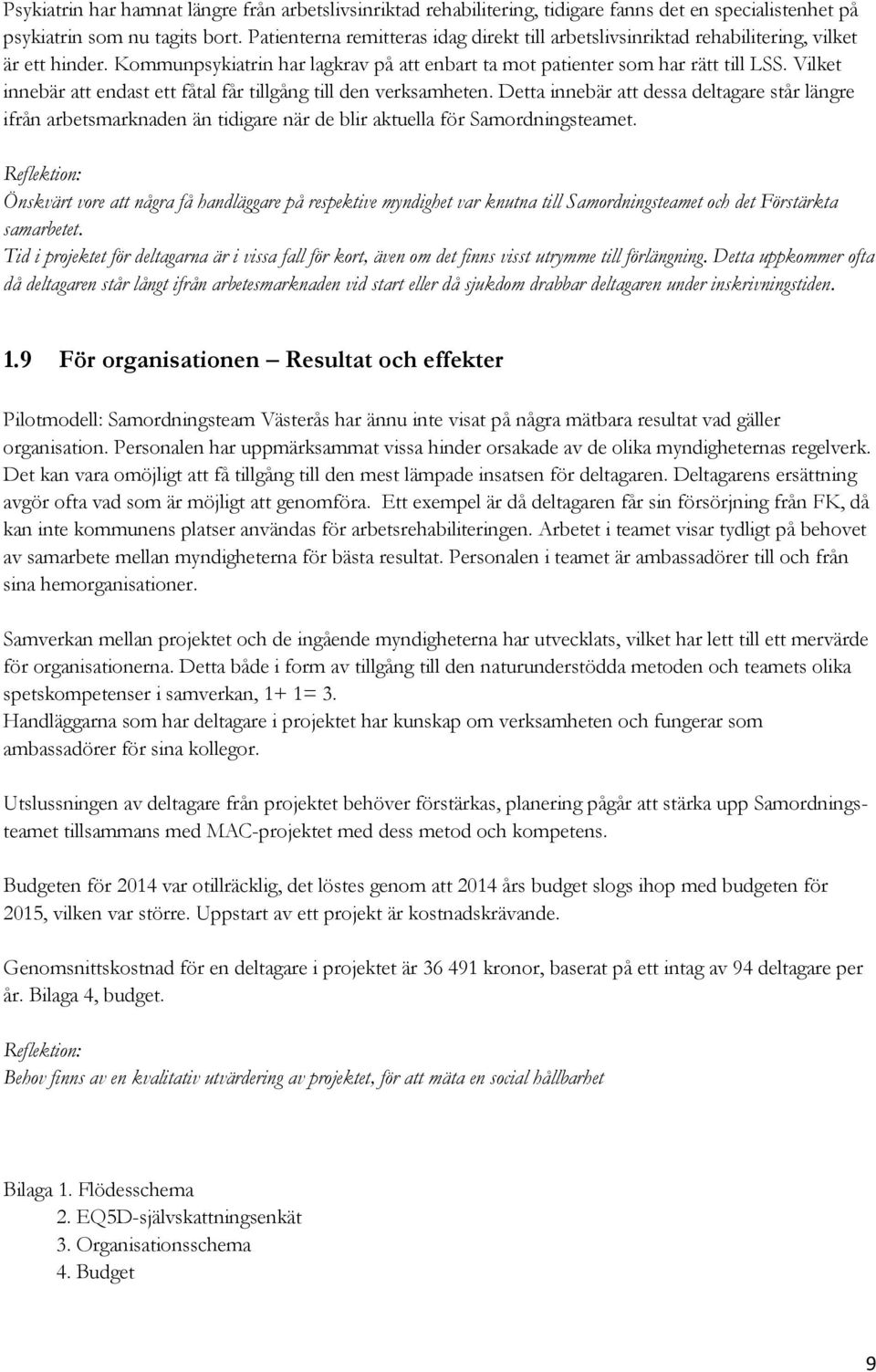 Vilket innebär att endast ett fåtal får tillgång till den verksamheten. Detta innebär att dessa deltagare står längre ifrån arbetsmarknaden än tidigare när de blir aktuella för Samordningsteamet.