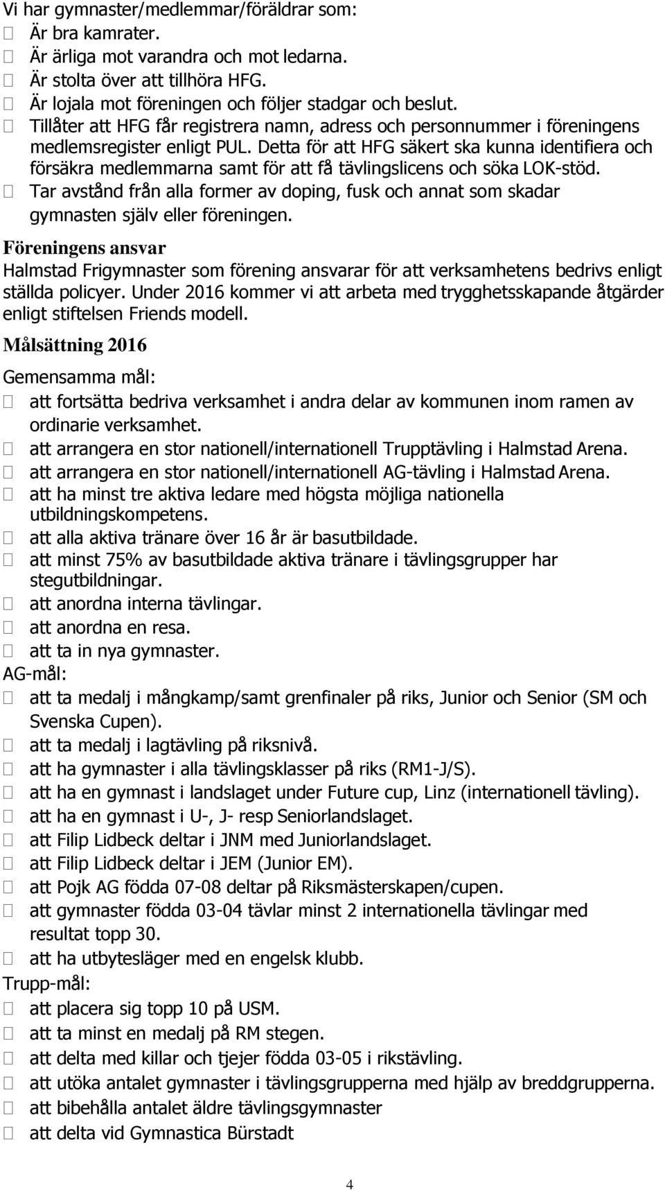 Detta för att HFG säkert ska kunna identifiera och försäkra medlemmarna samt för att få tävlingslicens och söka LOK-stöd.