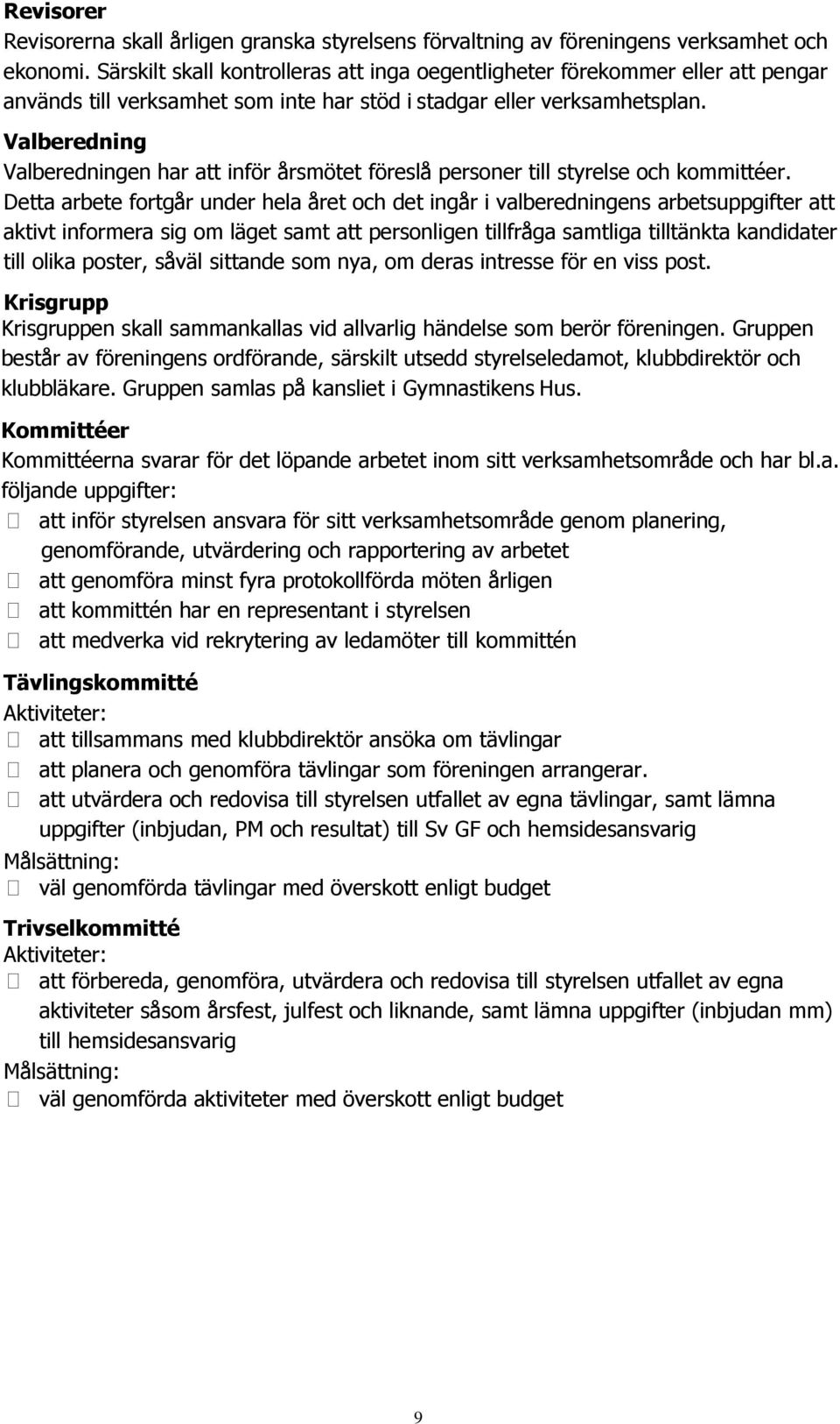 Valberedning Valberedningen har att inför årsmötet föreslå personer till styrelse och kommittéer.