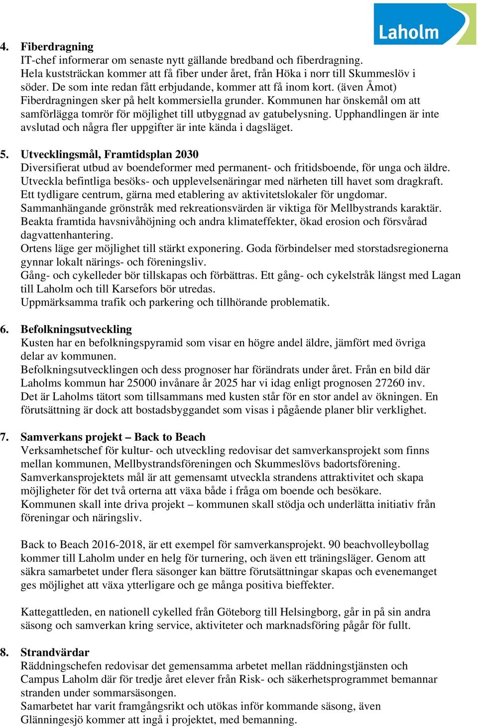 Kommunen har önskemål om att samförlägga tomrör för möjlighet till utbyggnad av gatubelysning. Upphandlingen är inte avslutad och några fler uppgifter är inte kända i dagsläget. 5.