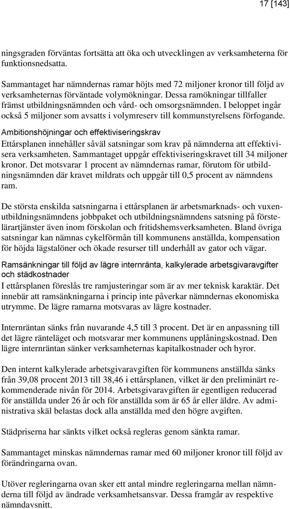 Dessa ramökningar tillfaller främst utbildningsnämnden och vård- och omsorgsnämnden. I beloppet ingår också 5 miljoner som avsatts i volymreserv till kommunstyrelsens förfogande.