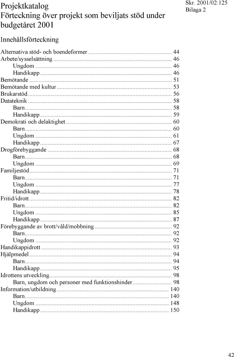 .. 68 Barn... 68 Ungdom... 69 Familjestöd... 71 Barn... 71 Ungdom... 77 Handikapp... 78 Fritid/idrott... 82 Barn... 82 Ungdom... 85 Handikapp... 87 Förebyggande av brott/våld/mobbning... 92 Barn.