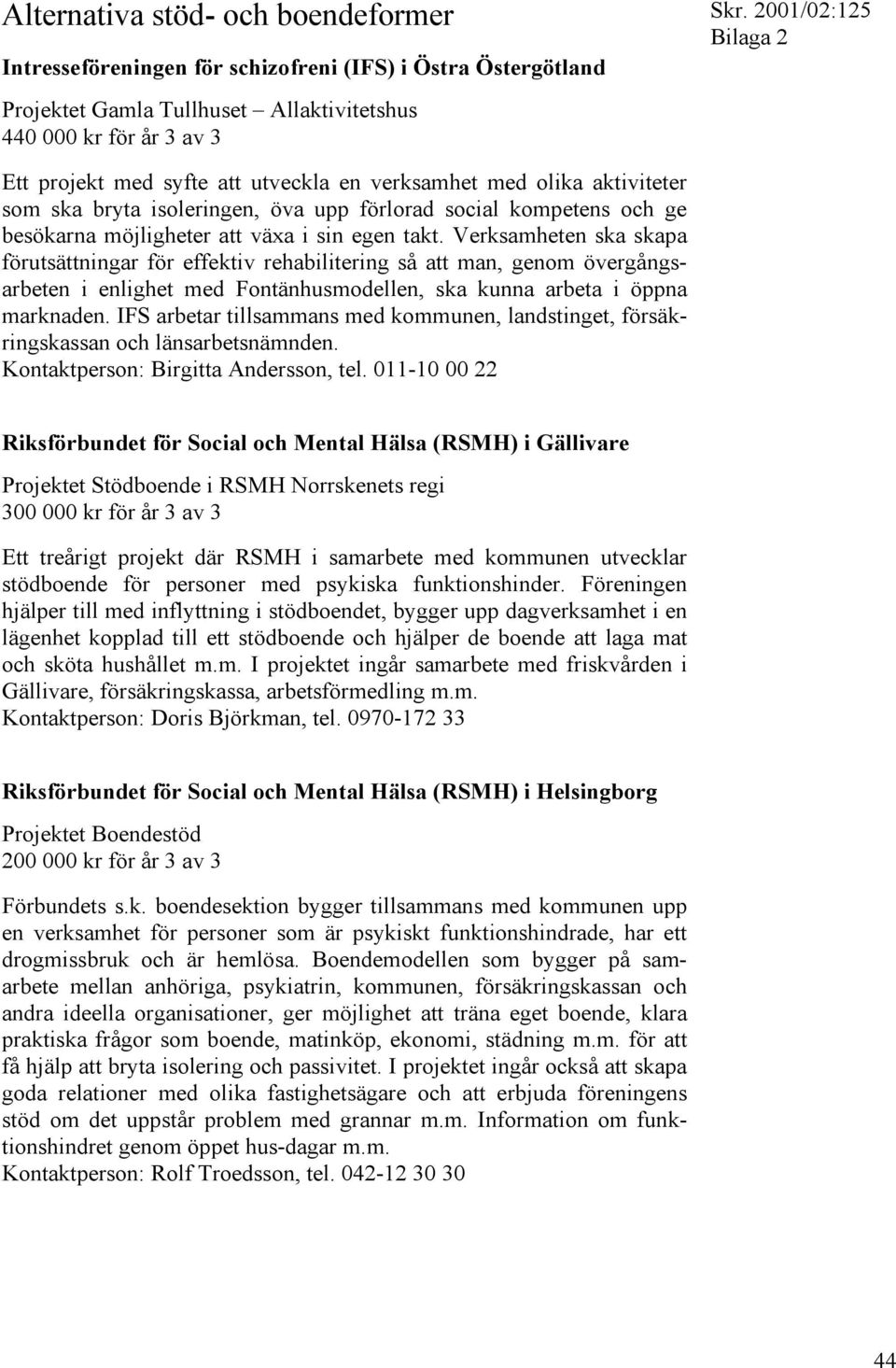 Verksamheten ska skapa förutsättningar för effektiv rehabilitering så att man, genom övergångsarbeten i enlighet med Fontänhusmodellen, ska kunna arbeta i öppna marknaden.